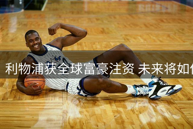 利物浦获全球富豪注资 未来将如何发展？