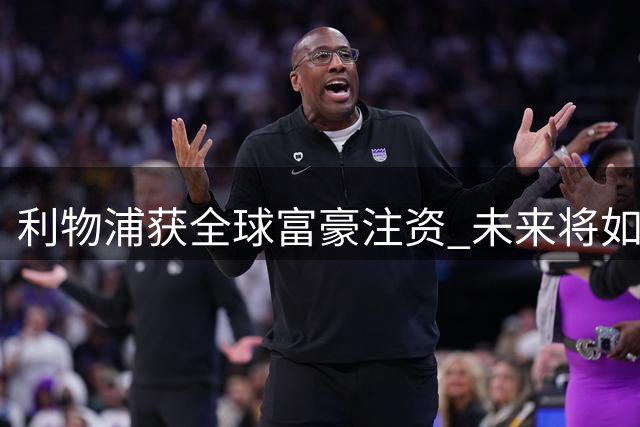 利物浦获全球富豪注资 未来将如何发展？