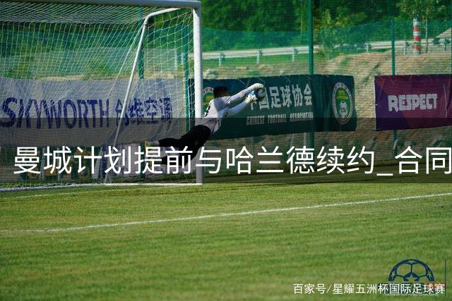曼城计划提前与哈兰德续约 合同含递减解约金条款