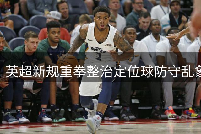 英超新规重拳整治定位球防守乱象